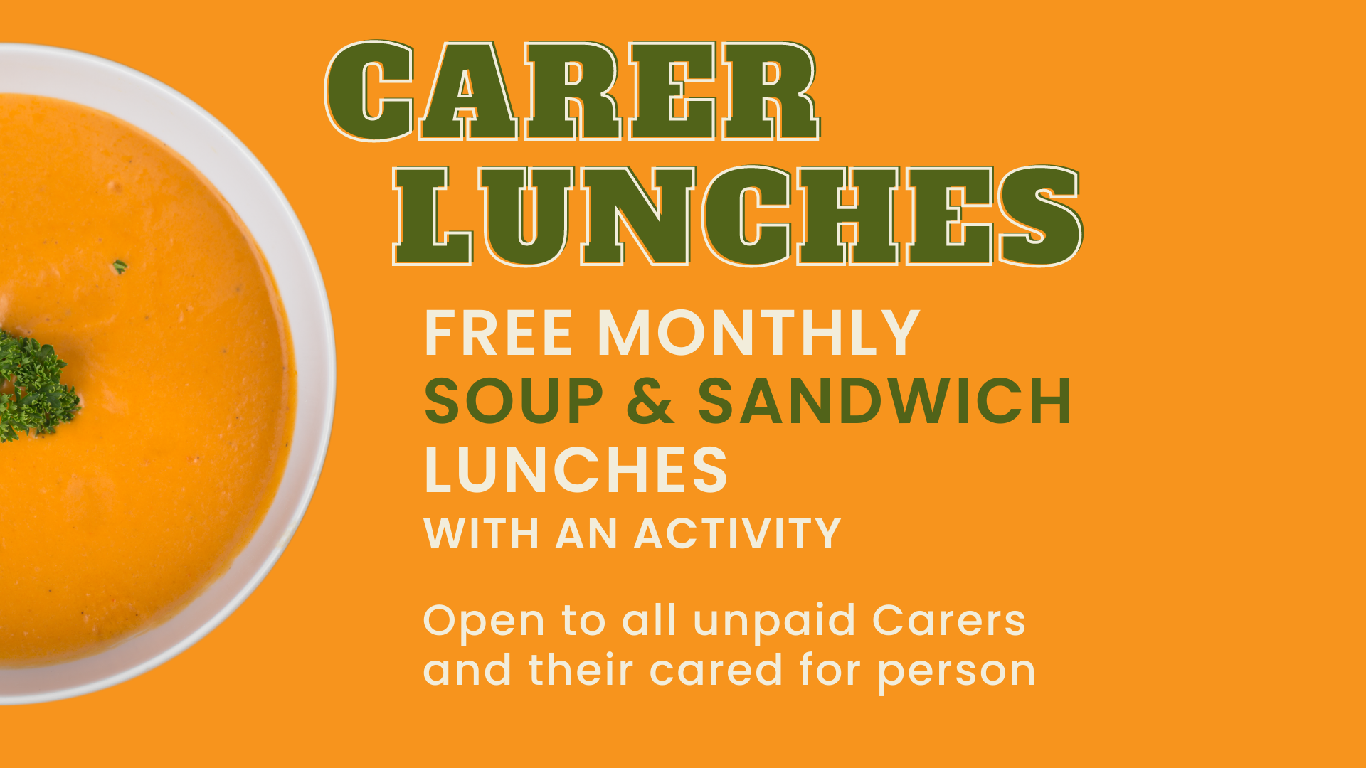 Carer Lunches flyer with text: Free Monthly Soup & Sandwich Lunches with an Activity. Open to all unpaid Carers and their cared for person.